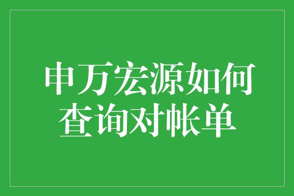 申万宏源如何查询对帐单