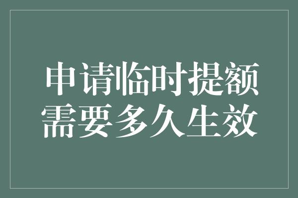 申请临时提额需要多久生效