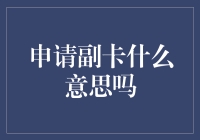 申请副卡是什么意思？解读信用卡附属卡功能与优势