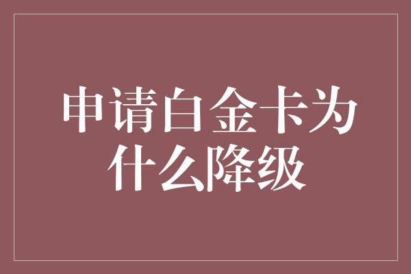 申请白金卡为什么降级