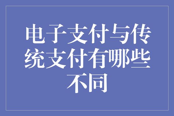 电子支付与传统支付有哪些不同