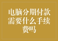 电脑分期付款需要支付哪些手续费？——分期付款购买电脑的注意事项