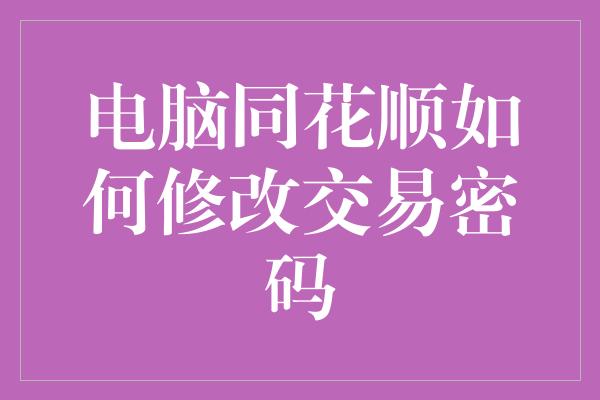 电脑同花顺如何修改交易密码