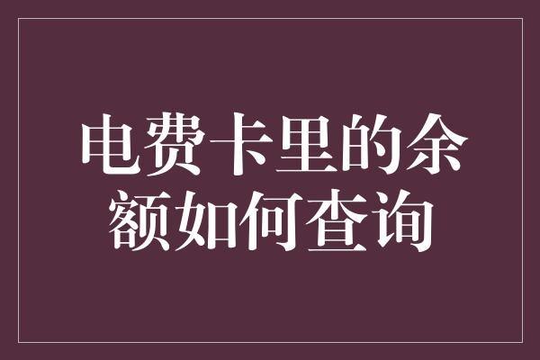 电费卡里的余额如何查询