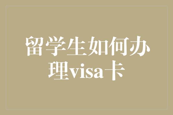 留学生如何办理visa卡