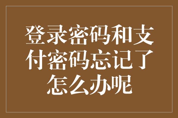 登录密码和支付密码忘记了怎么办呢