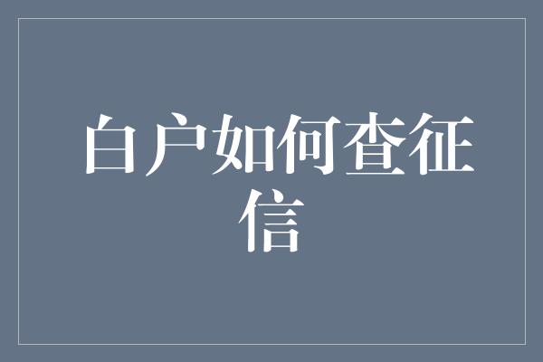 白户如何查征信