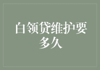 白领贷维护要多久？——别逗了，这个问题难道不是应该问我银行吗？