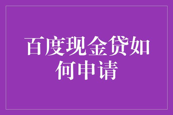 百度现金贷如何申请