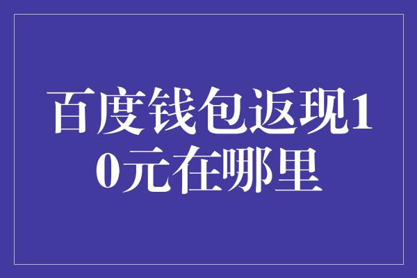 百度钱包返现10元在哪里