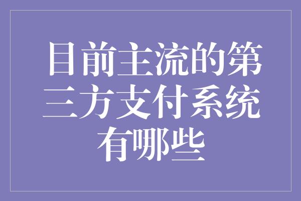 目前主流的第三方支付系统有哪些