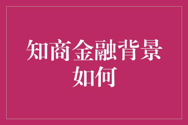 知商金融背景如何