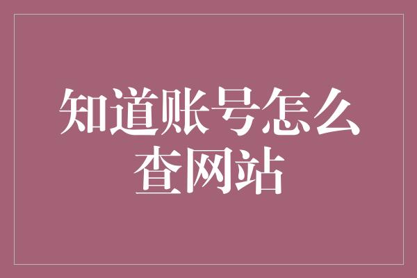 知道账号怎么查网站