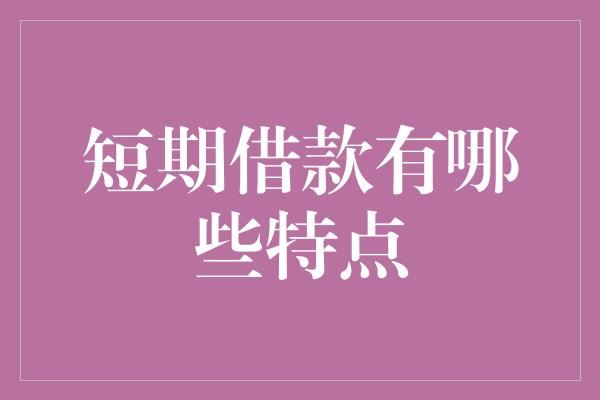 短期借款有哪些特点