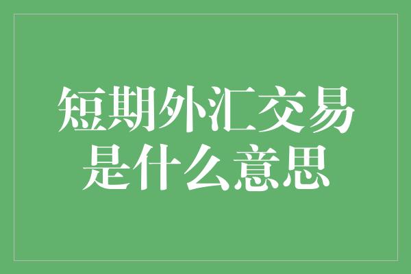 短期外汇交易是什么意思