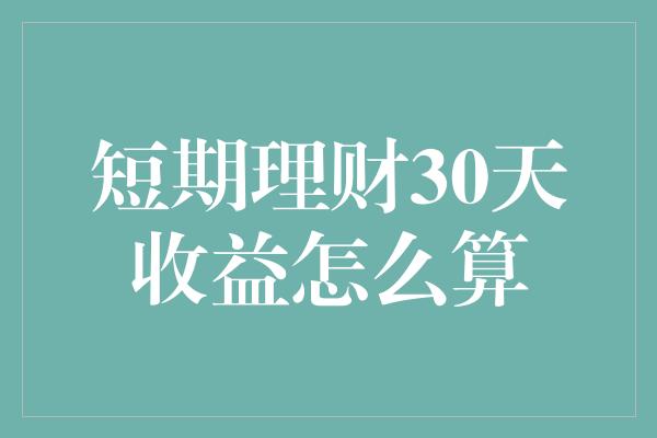 短期理财30天收益怎么算