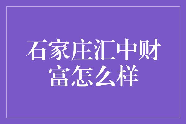 石家庄汇中财富怎么样