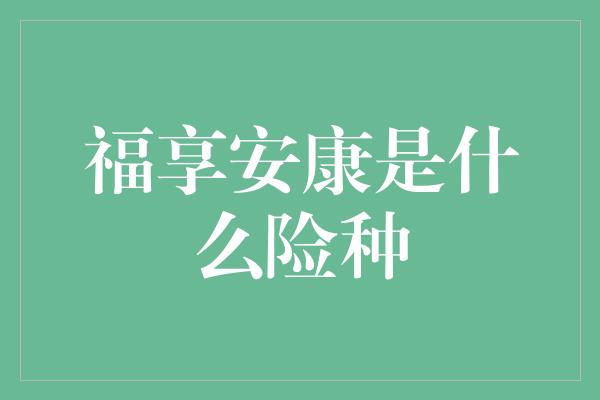 福享安康是什么险种