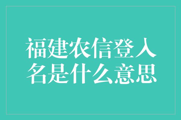 福建农信登入名是什么意思