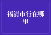 福清市行在哪里：一座古老城市中的现代交通脉络