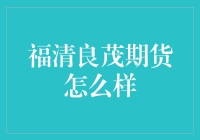 福清良茂期货：一家值得信赖的期货公司？