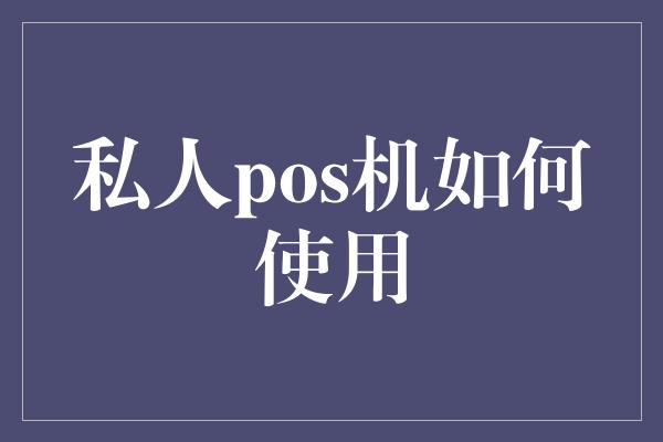 私人pos机如何使用