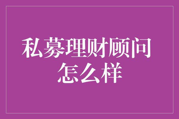 私募理财顾问 怎么样