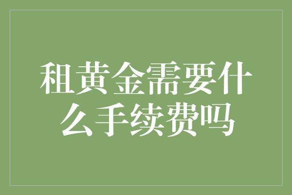 租黄金需要什么手续费吗