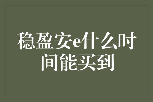 稳盈安e什么时间能买到