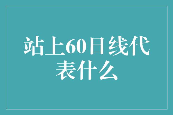 站上60日线代表什么