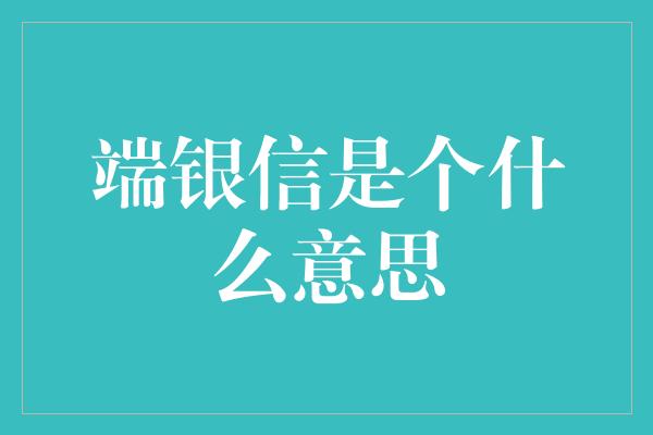 端银信是个什么意思