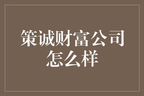 策诚财富公司怎么样