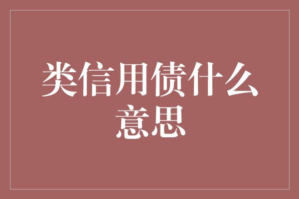 类信用债什么意思