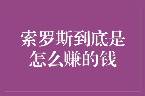 索罗斯到底是怎么赚的钱