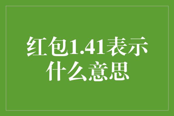 红包1.41表示什么意思