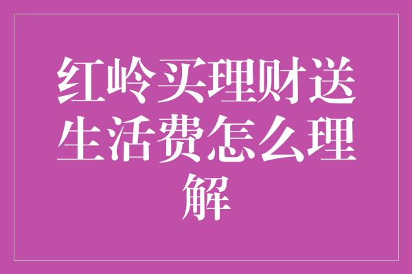 红岭买理财送生活费怎么理解