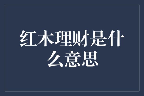 红木理财是什么意思