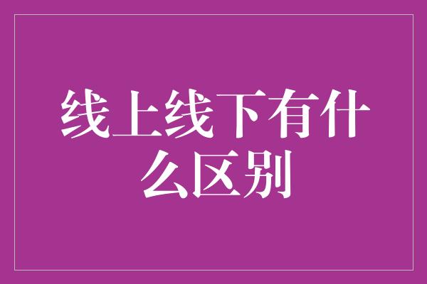 线上线下有什么区别