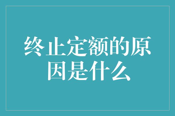 终止定额的原因是什么