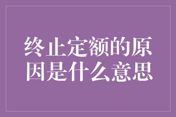 终止定额的原因是什么意思