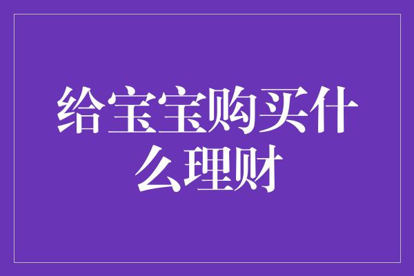 给宝宝购买什么理财