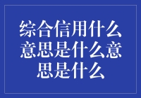 综合信用是什么意思？搞懂这三点，你的疑问全解决！