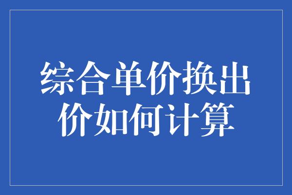 综合单价换出价如何计算