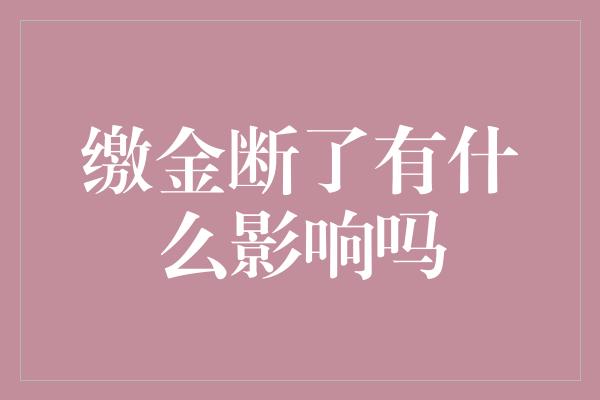 缴金断了有什么影响吗