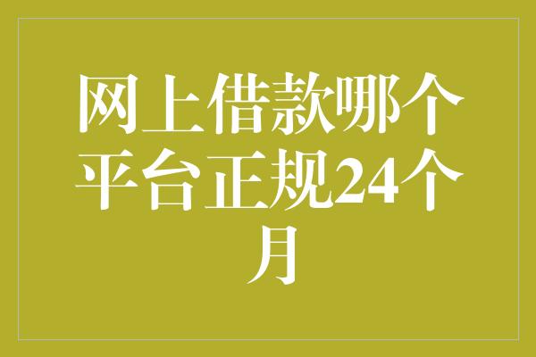 网上借款哪个平台正规24个月