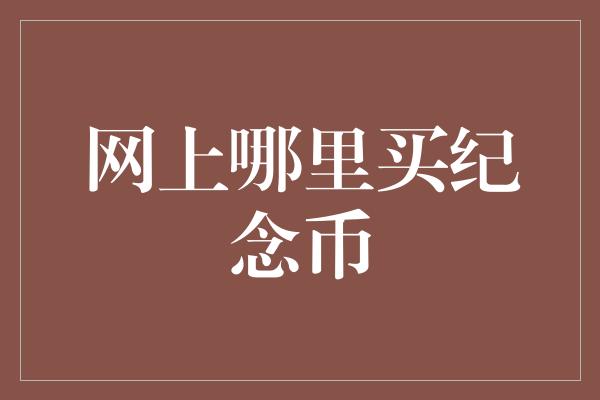 网上哪里买纪念币