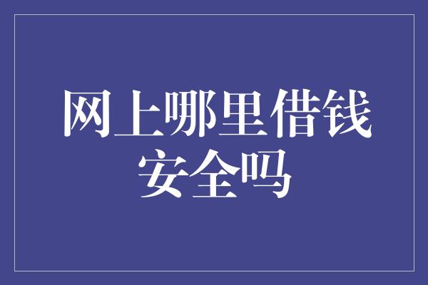 网上哪里借钱安全吗