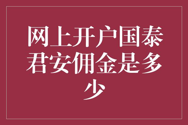 网上开户国泰君安佣金是多少