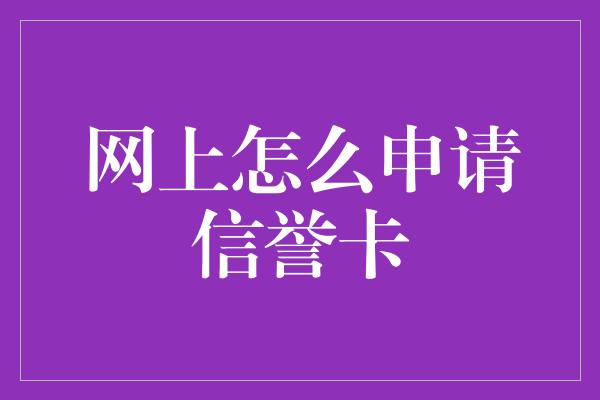 网上怎么申请信誉卡