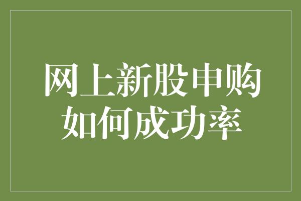 网上新股申购如何成功率